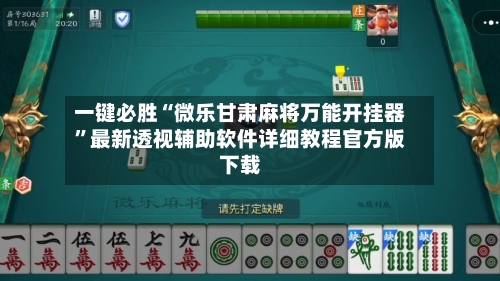 一键必胜“微乐甘肃麻将万能开挂器”最新透视辅助软件详细教程官方版下载-第1张图片