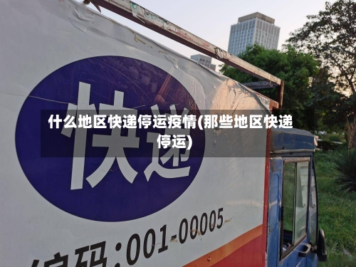 什么地区快递停运疫情(那些地区快递停运)-第2张图片
