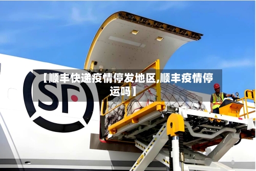【顺丰快递疫情停发地区,顺丰疫情停运吗】-第1张图片