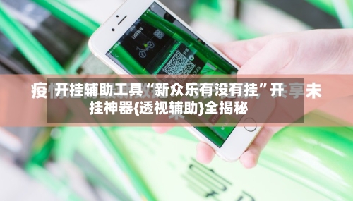 开挂辅助工具“新众乐有没有挂”开挂神器{透视辅助}全揭秘-第2张图片