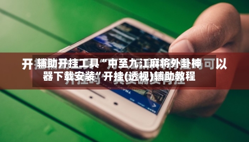 辅助开挂工具“中至九江麻将外卦神器下载安装”开挂(透视)辅助教程-第1张图片