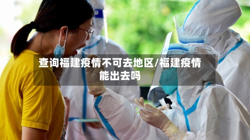 查询福建疫情不可去地区/福建疫情能出去吗-第2张图片