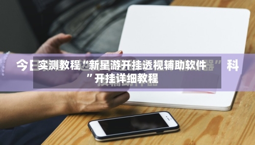 实测教程“新星游开挂透视辅助软件”开挂详细教程-第1张图片