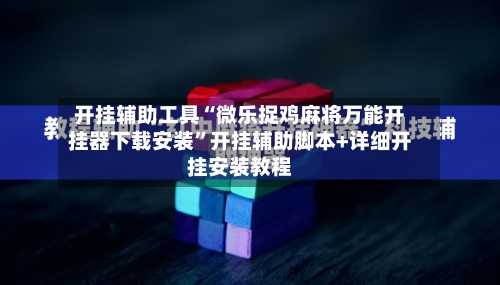 开挂辅助工具“微乐捉鸡麻将万能开挂器下载安装	”开挂辅助脚本+详细开挂安装教程-第1张图片