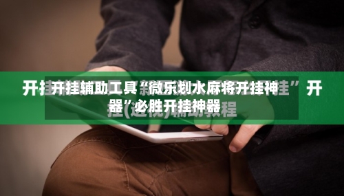 开挂辅助工具“微乐划水麻将开挂神器	”必胜开挂神器-第2张图片