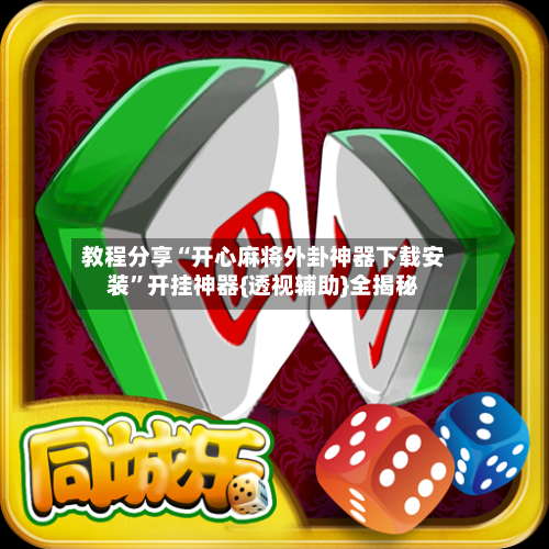 教程分享“开心麻将外卦神器下载安装”开挂神器{透视辅助}全揭秘-第3张图片