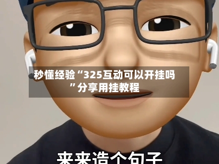 秒懂经验“325互动可以开挂吗	”分享用挂教程-第1张图片