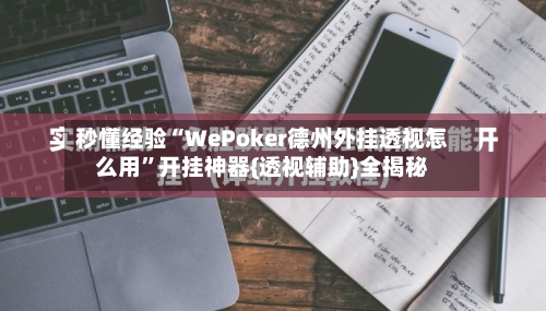 秒懂经验“WePoker德州外挂透视怎么用”开挂神器{透视辅助}全揭秘-第1张图片