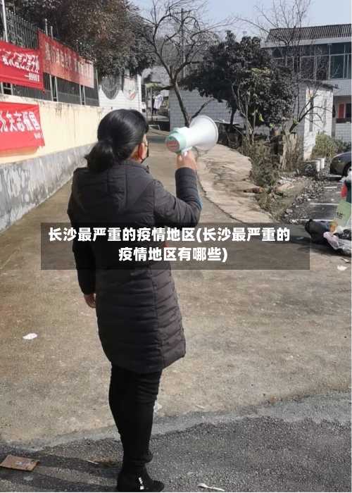长沙最严重的疫情地区(长沙最严重的疫情地区有哪些)-第1张图片