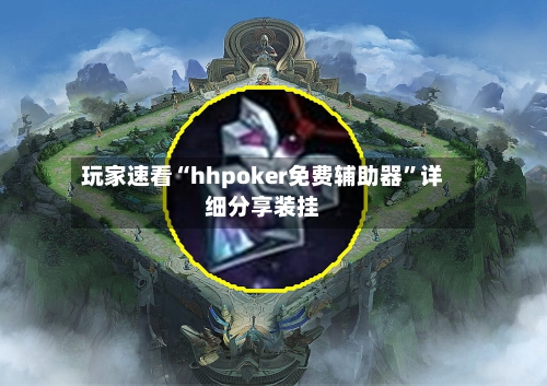 玩家速看“hhpoker免费辅助器	”详细分享装挂-第1张图片