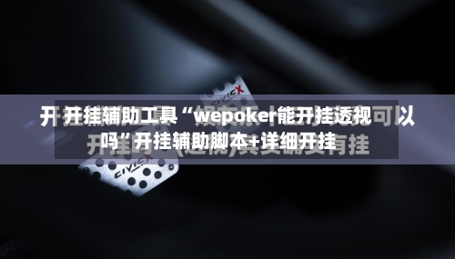 开挂辅助工具“wepoker能开挂透视吗	”开挂辅助脚本+详细开挂-第1张图片