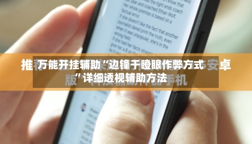 万能开挂辅助“边锋干瞪眼作弊方式”详细透视辅助方法-第3张图片