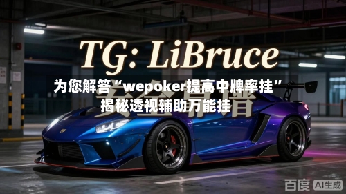 为您解答“wepoker提高中牌率挂	”揭秘透视辅助万能挂-第1张图片