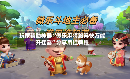 玩家辅助神器“微乐麻将跑得快万能开挂器	”分享用挂教程-第2张图片