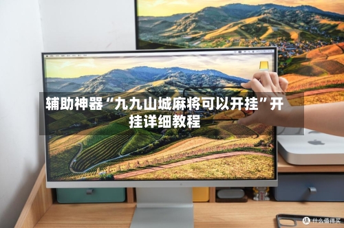 辅助神器“九九山城麻将可以开挂”开挂详细教程-第3张图片