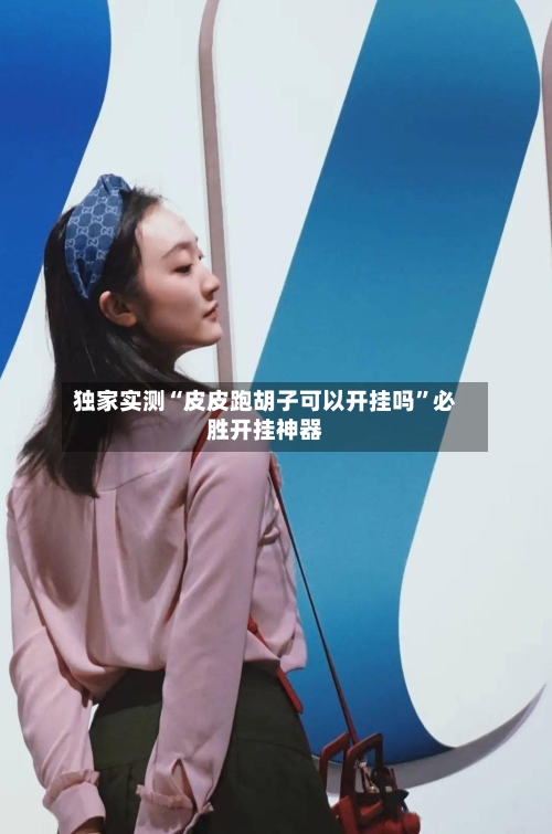 独家实测“皮皮跑胡子可以开挂吗”必胜开挂神器-第2张图片