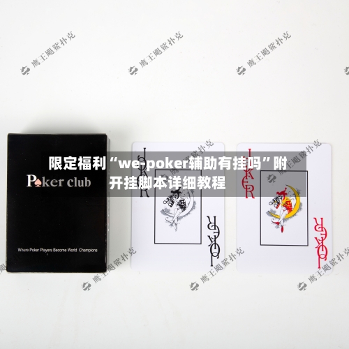 限定福利“we-poker辅助有挂吗”附开挂脚本详细教程-第1张图片