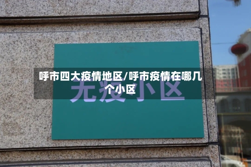 呼市四大疫情地区/呼市疫情在哪几个小区-第2张图片