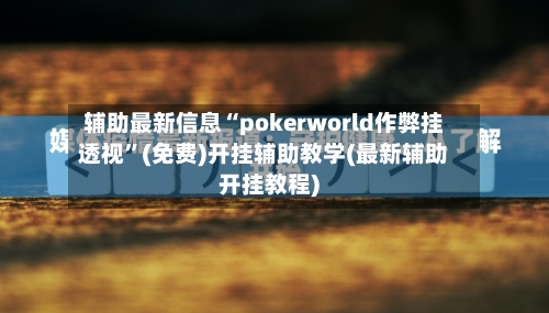 辅助最新信息“pokerworld作弊挂透视	”(免费)开挂辅助教学(最新辅助开挂教程)-第1张图片
