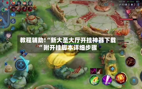 教程辅助!“新大圣大厅开挂神器下载”附开挂脚本详细步骤-第2张图片