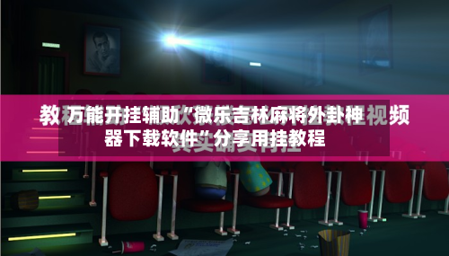 万能开挂辅助“微乐吉林麻将外卦神器下载软件”分享用挂教程-第1张图片