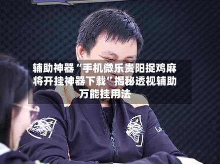 辅助神器“手机微乐贵阳捉鸡麻将开挂神器下载	”揭秘透视辅助万能挂用法-第2张图片