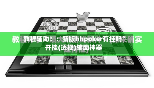 教程辅助！：新版hhpoker有挂吗”开挂(透视)辅助神器-第1张图片