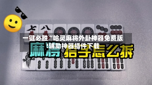 一键必胜“哈灵麻将外卦神器免费版!辅助神器插件下载-第2张图片