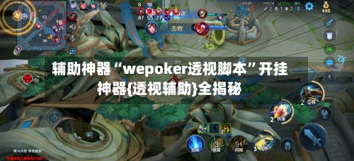 辅助神器“wepoker透视脚本	”开挂神器{透视辅助}全揭秘-第1张图片