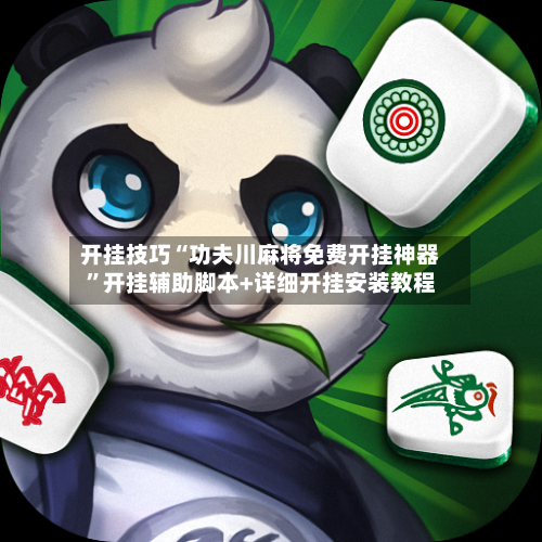 开挂技巧“功夫川麻将免费开挂神器”开挂辅助脚本+详细开挂安装教程-第3张图片