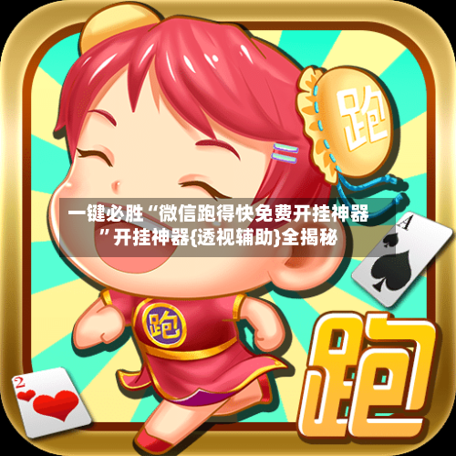 一键必胜“微信跑得快免费开挂神器	”开挂神器{透视辅助}全揭秘-第2张图片