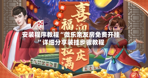 安装程序教程“微乐亲友房免费开挂”详细分享装挂步骤教程-第1张图片
