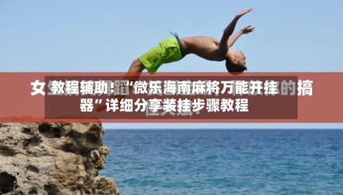 教程辅助！“微乐海南麻将万能开挂器	”详细分享装挂步骤教程-第2张图片