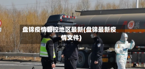 盘锦疫情管控地区最新(盘锦最新疫情文件)-第3张图片