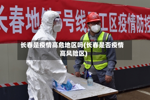 长春是疫情高危地区吗(长春是否疫情高风险区)-第3张图片