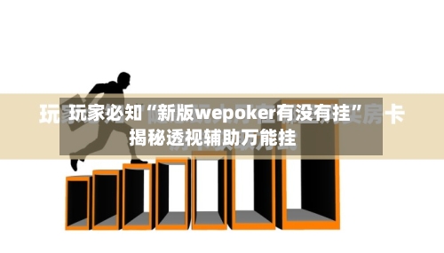 玩家必知“新版wepoker有没有挂”揭秘透视辅助万能挂-第1张图片