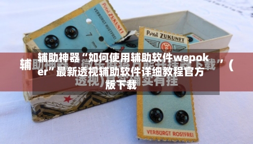 辅助神器“如何使用辅助软件wepoker”最新透视辅助软件详细教程官方版下载-第2张图片