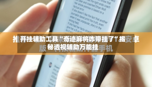 开挂辅助工具“奇迹麻将咋带挂了	”揭秘透视辅助万能挂-第1张图片