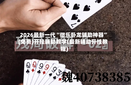 2026最新一代“微乐卧龙辅助神器	”(免费)开挂辅助教学(最新辅助开挂教程)-第2张图片