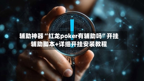 辅助神器“红龙poker有辅助吗	”开挂辅助脚本+详细开挂安装教程-第1张图片