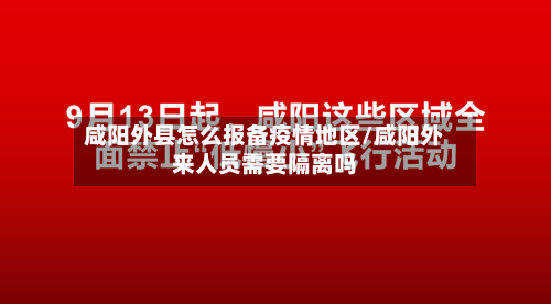 咸阳外县怎么报备疫情地区/咸阳外来人员需要隔离吗-第1张图片