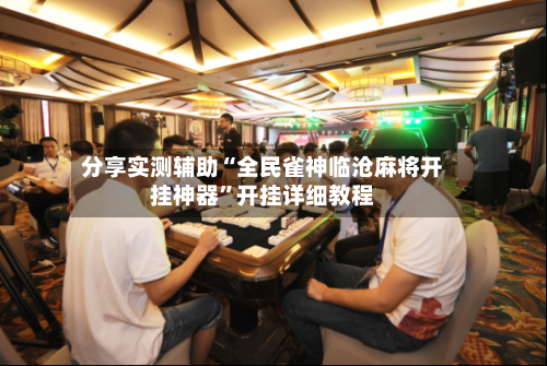 分享实测辅助“全民雀神临沧麻将开挂神器”开挂详细教程-第1张图片