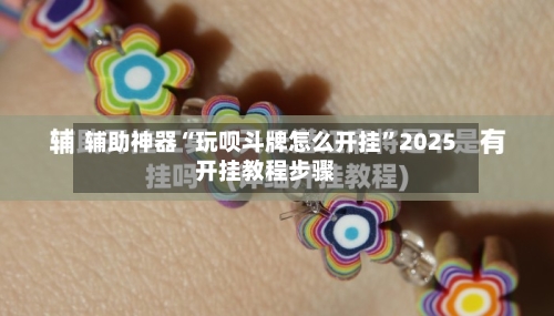 辅助神器“玩呗斗牌怎么开挂”2025开挂教程步骤-第1张图片