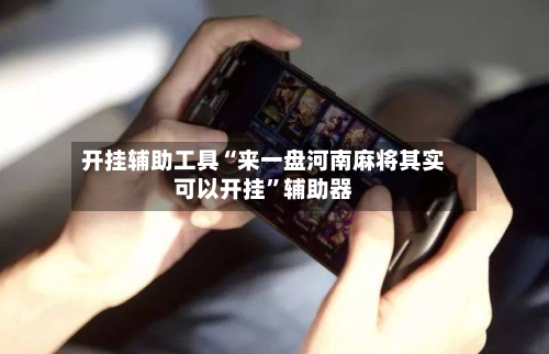 开挂辅助工具“来一盘河南麻将其实可以开挂	”辅助器-第1张图片