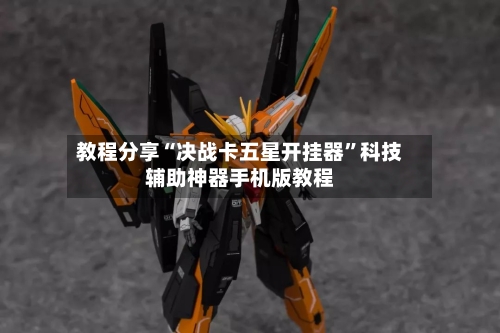 教程分享“决战卡五星开挂器	”科技辅助神器手机版教程-第1张图片