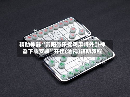 辅助神器“贵阳微乐捉鸡麻将外卦神器下载安装”开挂(透视)辅助教程-第1张图片