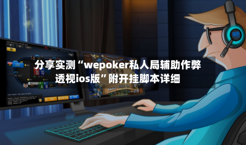 分享实测“wepoker私人局辅助作弊透视ios版”附开挂脚本详细-第2张图片