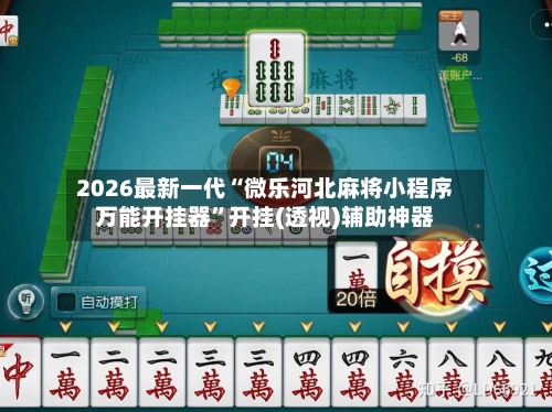 2026最新一代“微乐河北麻将小程序万能开挂器”开挂(透视)辅助神器-第3张图片