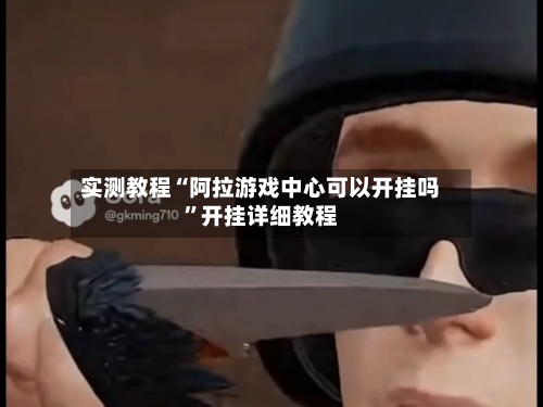 实测教程“阿拉游戏中心可以开挂吗”开挂详细教程-第1张图片