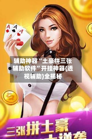 辅助神器“土豪拼三张辅助软件”开挂神器{透视辅助}全揭秘-第1张图片